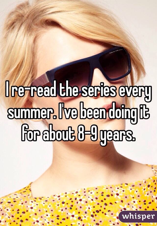 I re-read the series every summer. I've been doing it for about 8-9 years.