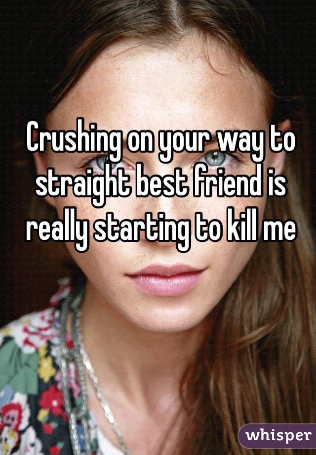 Crushing on your way to straight best friend is really starting to kill me 