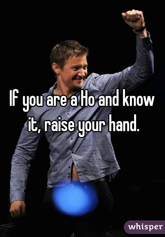 If you are a Ho and know it, raise your hand.