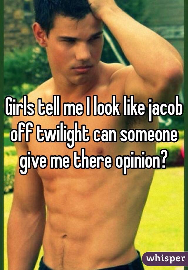 Girls tell me I look like jacob off twilight can someone give me there opinion? 