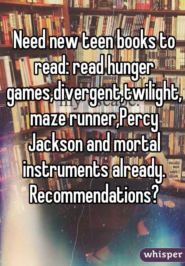 Need new teen books to read: read hunger games,divergent,twilight,maze runner,Percy Jackson and mortal instruments already.
Recommendations?