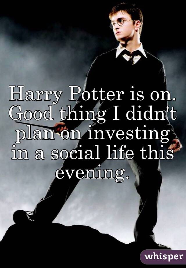 Harry Potter is on. Good thing I didn't plan on investing in a social life this evening. 
