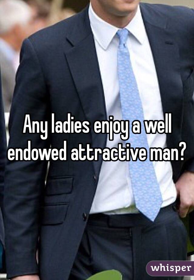 Any ladies enjoy a well endowed attractive man?