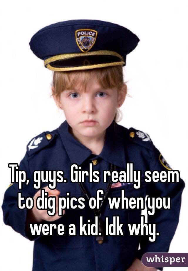 Tip, guys. Girls really seem to dig pics of when you were a kid. Idk why. 