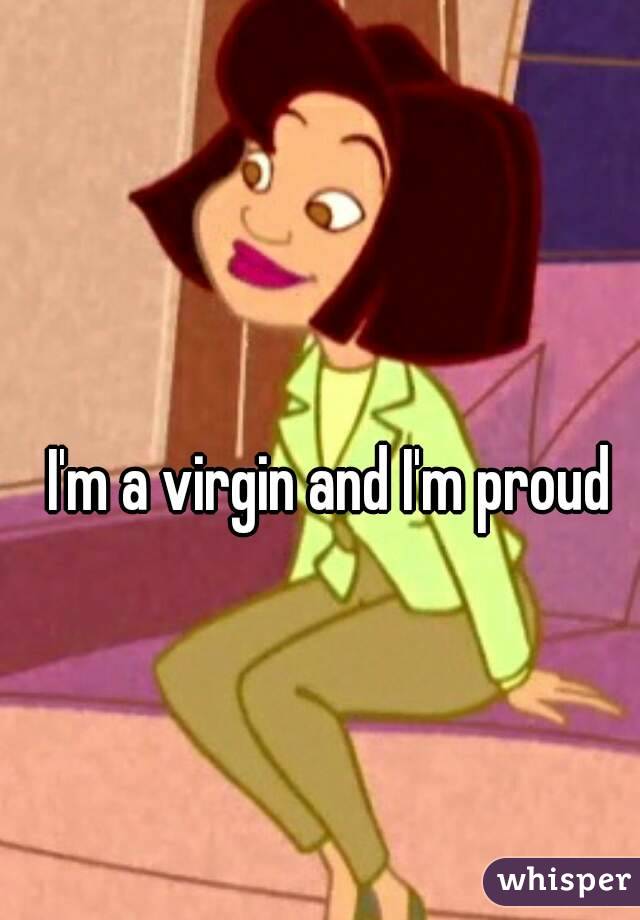 I'm a virgin and I'm proud