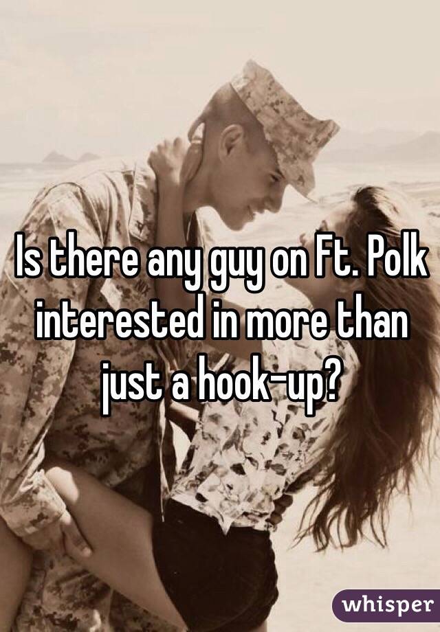 Is there any guy on Ft. Polk interested in more than just a hook-up?