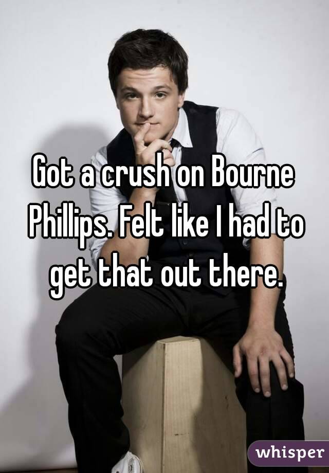 Got a crush on Bourne Phillips. Felt like I had to get that out there.