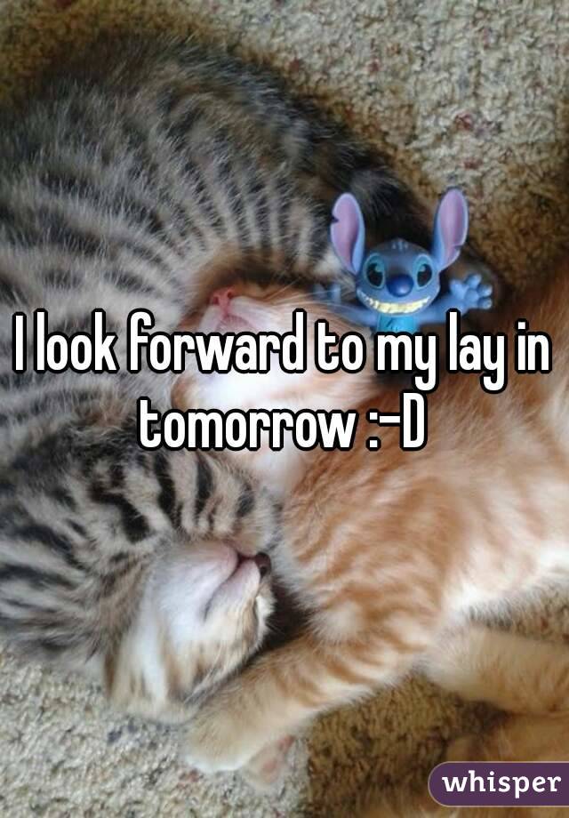 I look forward to my lay in tomorrow :-D 