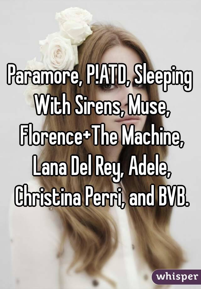 Paramore, P!ATD, Sleeping With Sirens, Muse, Florence+The Machine, Lana Del Rey, Adele, Christina Perri, and BVB.