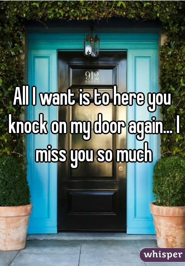All I want is to here you knock on my door again... I miss you so much