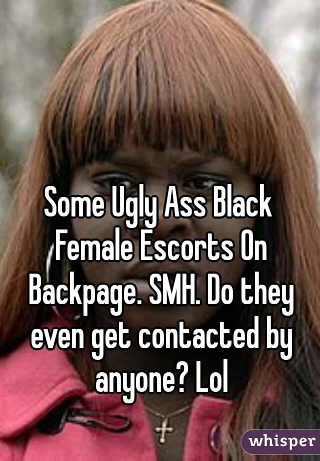 Some Ugly Ass Black Female Escorts On Backpage. SMH. Do they even get contacted by anyone? Lol