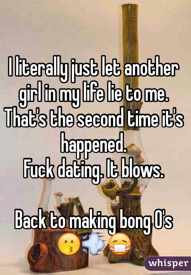 I literally just let another girl in my life lie to me. That's the second time it's happened.
Fuck dating. It blows.

Back to making bong O's
😗💨😷