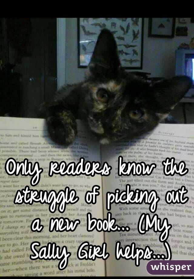 Only readers know the struggle of picking out a new book... (My Sally Girl helps...)