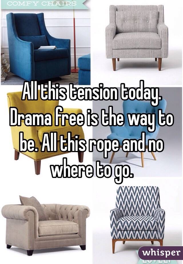 All this tension today. Drama free is the way to be. All this rope and no where to go. 