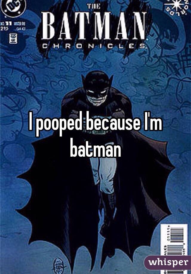 I pooped because I'm batman
