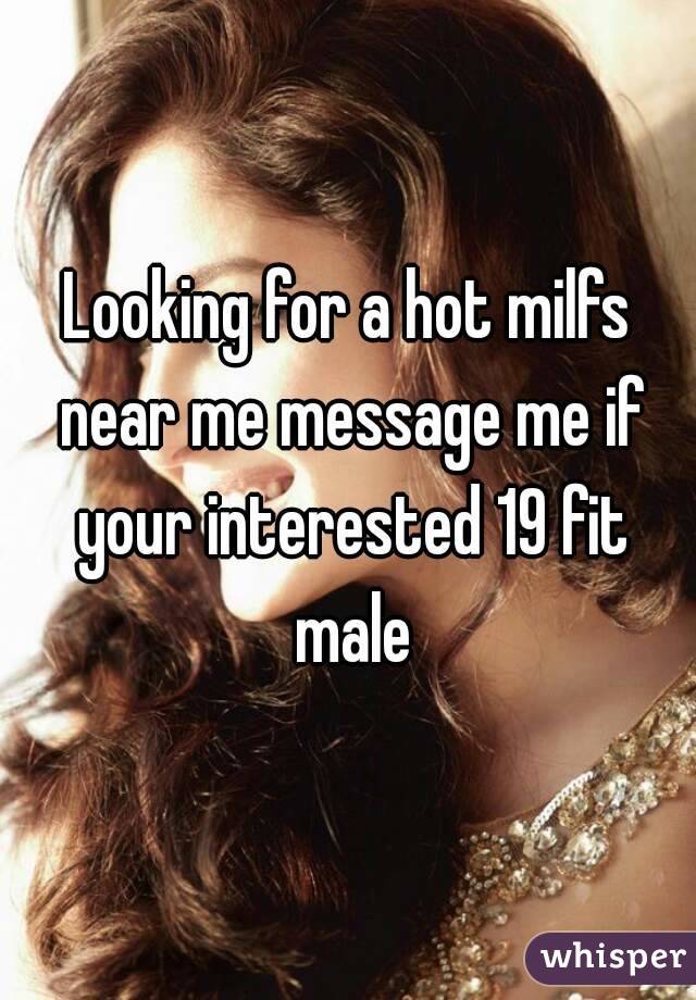 Looking for a hot milfs near me message me if your interested 19 fit male