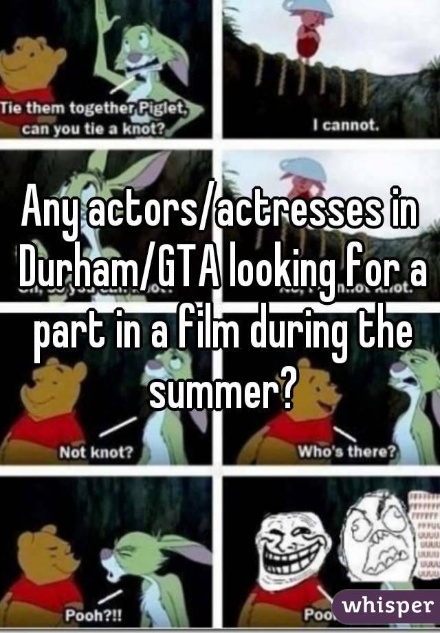 Any actors/actresses in Durham/GTA looking for a part in a film during the summer?