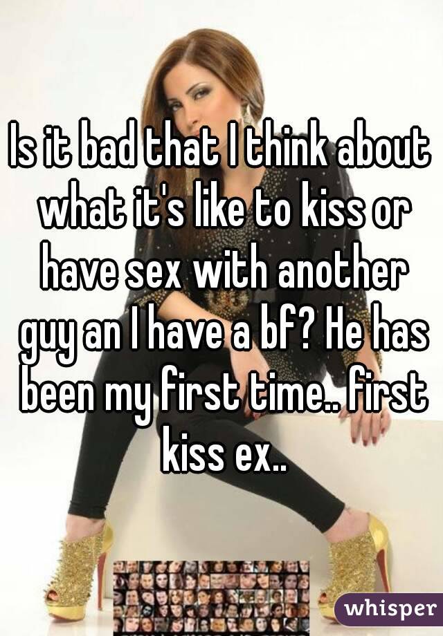 Is it bad that I think about what it's like to kiss or have sex with another guy an I have a bf? He has been my first time.. first kiss ex..