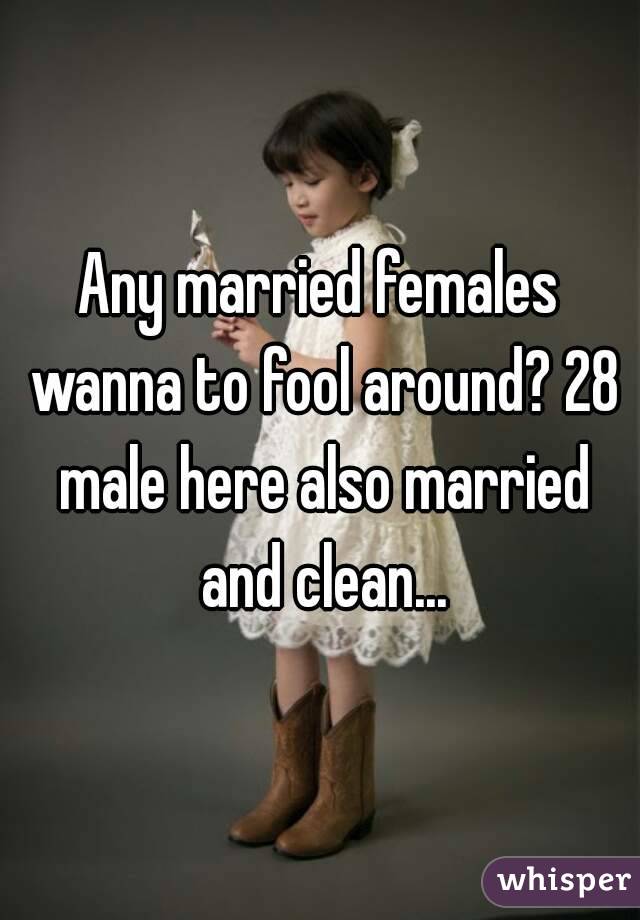 Any married females wanna to fool around? 28 male here also married and clean...