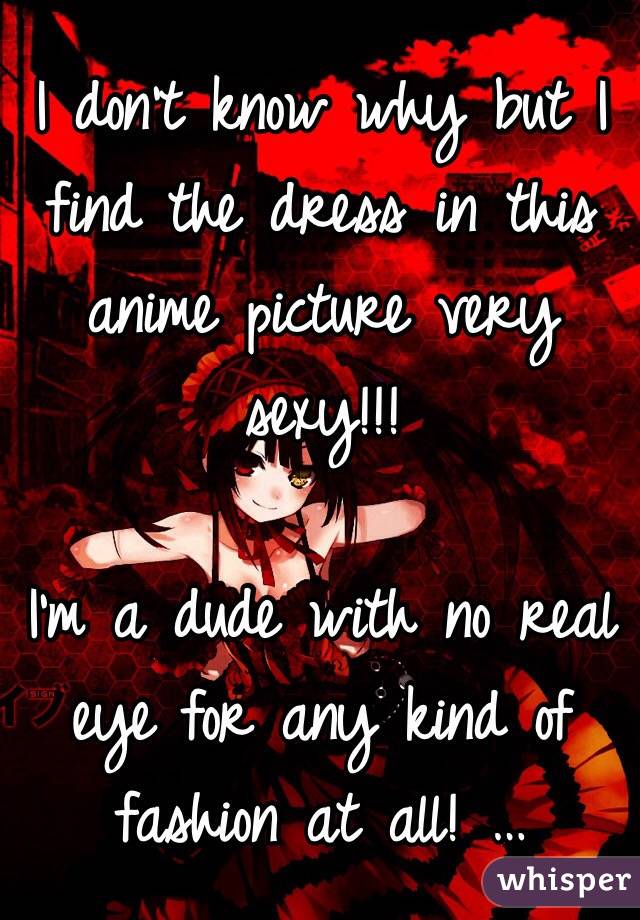 I don't know why but I find the dress in this anime picture very sexy!!! 

I'm a dude with no real eye for any kind of fashion at all! …