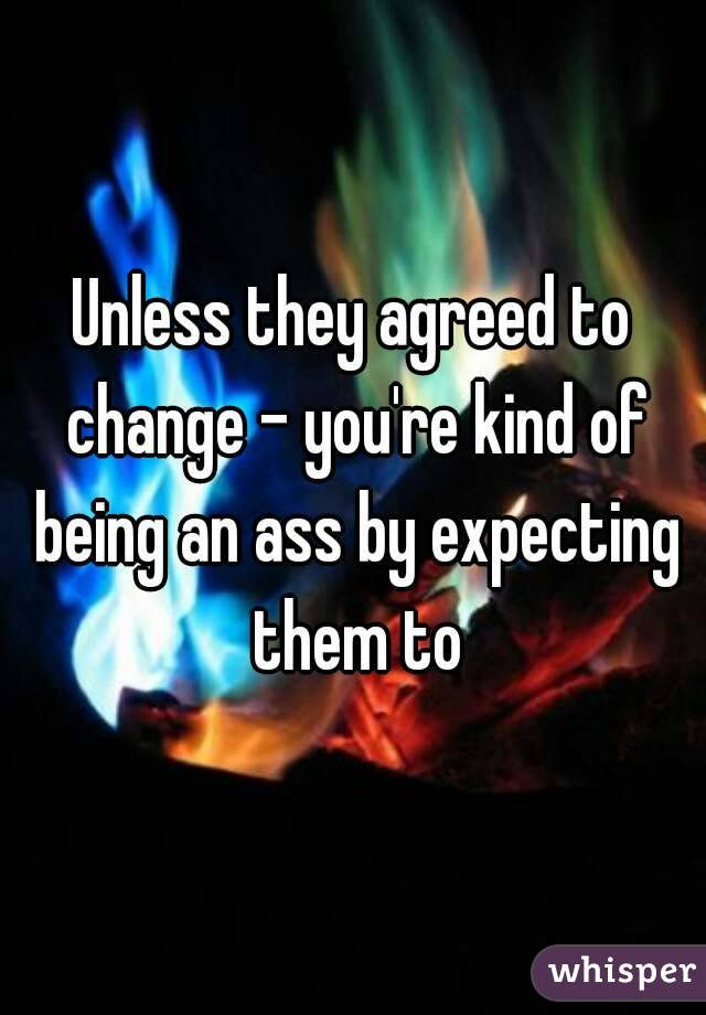 Unless they agreed to change - you're kind of being an ass by expecting them to