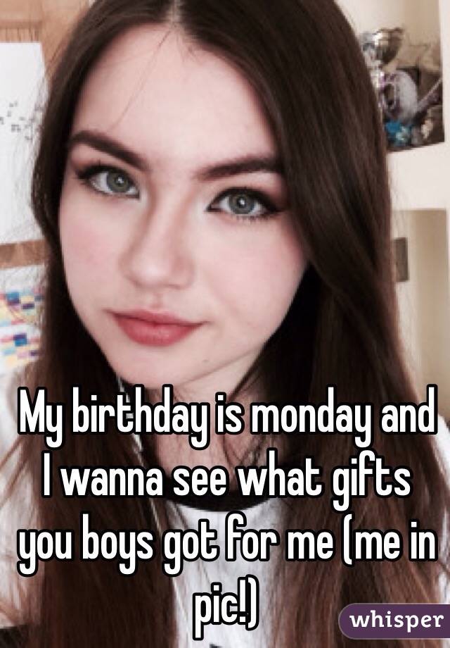 My birthday is monday and I wanna see what gifts you boys got for me (me in pic!)