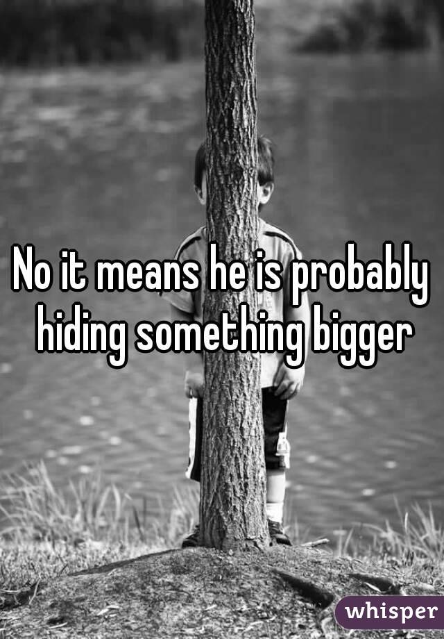 No it means he is probably hiding something bigger