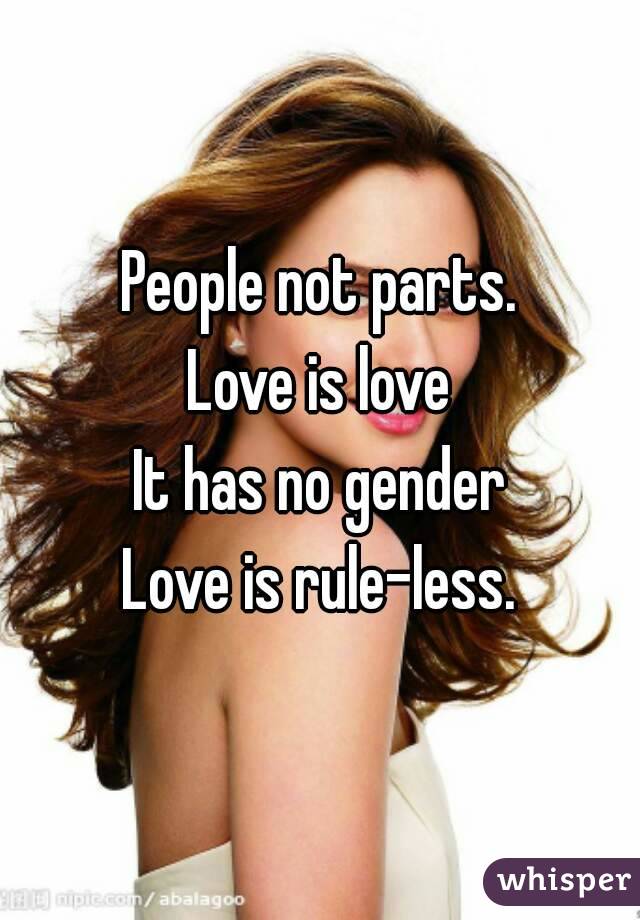 People not parts.
Love is love
It has no gender
Love is rule-less.