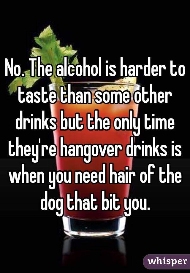 No. The alcohol is harder to taste than some other drinks but the only time they're hangover drinks is when you need hair of the dog that bit you. 