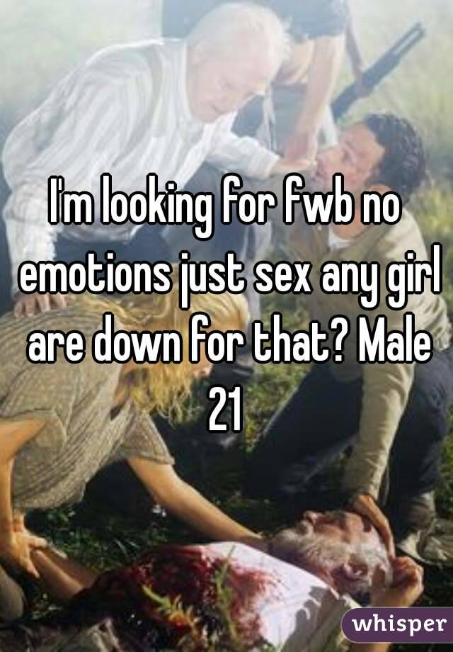 I'm looking for fwb no emotions just sex any girl are down for that? Male 21 