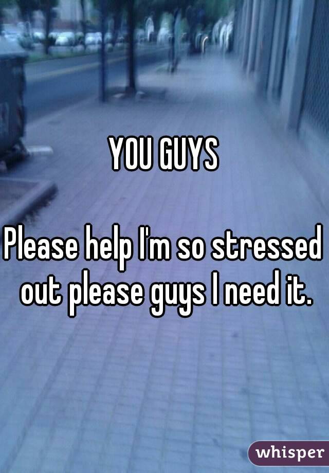 YOU GUYS

Please help I'm so stressed out please guys I need it.