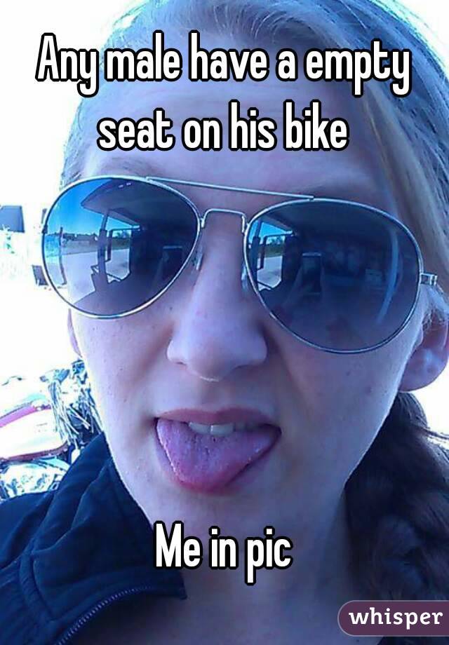 Any male have a empty seat on his bike 





Me in pic