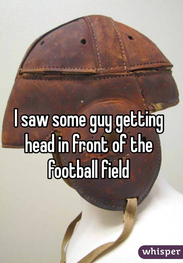 I saw some guy getting head in front of the football field 