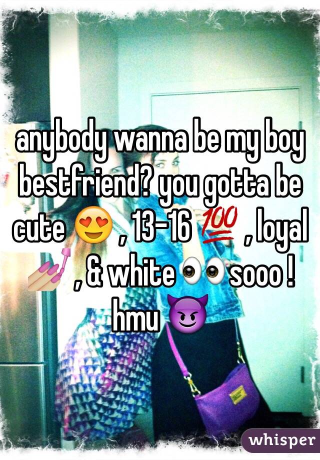 anybody wanna be my boy bestfriend? you gotta be cute 😍 , 13-16 💯 , loyal 💅🏼 , & white 👀 sooo ! hmu 😈