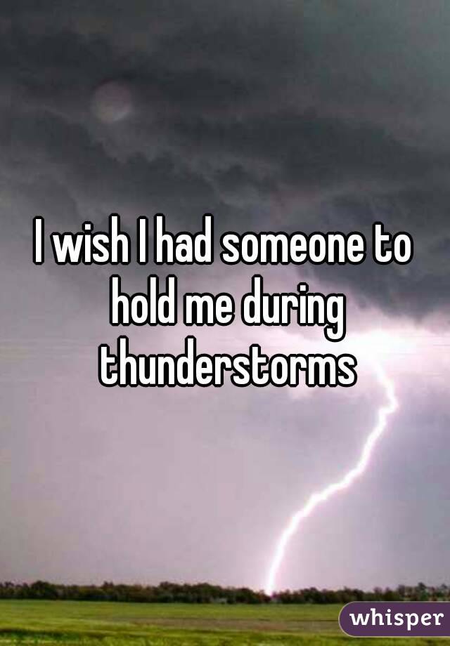 I wish I had someone to hold me during thunderstorms