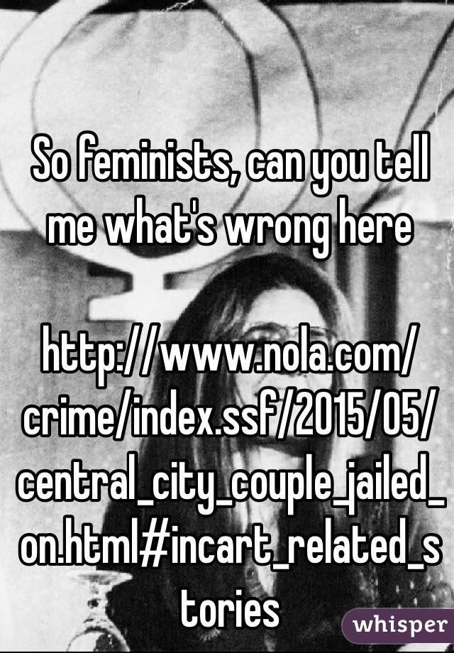 So feminists, can you tell me what's wrong here

http://www.nola.com/crime/index.ssf/2015/05/central_city_couple_jailed_on.html#incart_related_stories