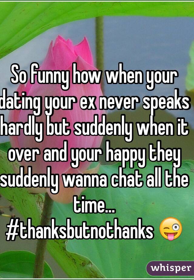 So funny how when your dating your ex never speaks hardly but suddenly when it over and your happy they suddenly wanna chat all the time... #thanksbutnothanks 😜