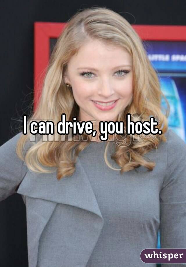 I can drive, you host.