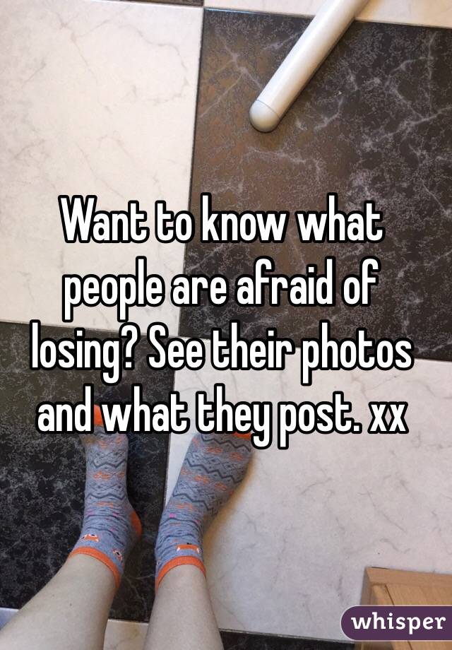 Want to know what people are afraid of losing? See their photos and what they post. xx