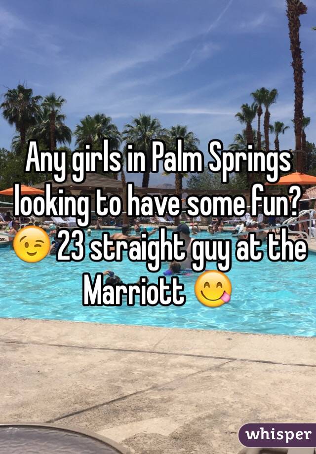 Any girls in Palm Springs looking to have some fun? 😉 23 straight guy at the Marriott 😋