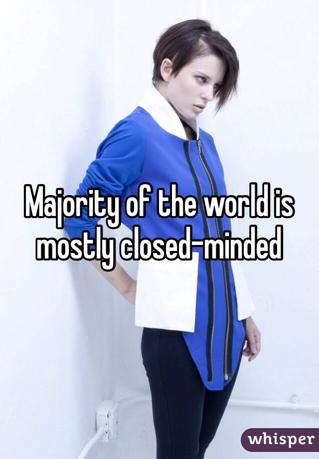 Majority of the world is mostly closed-minded
