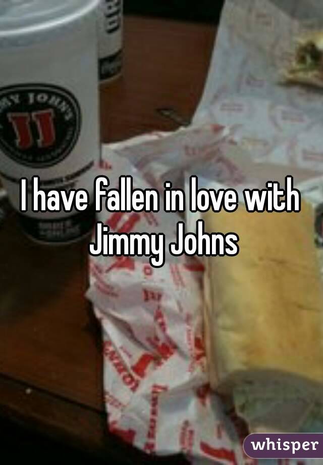 I have fallen in love with Jimmy Johns
