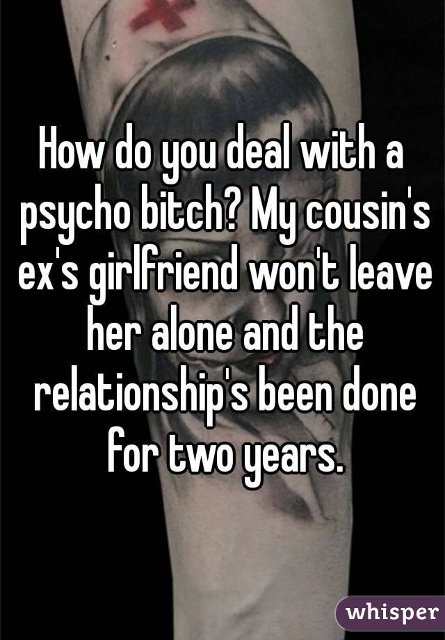 How do you deal with a psycho bitch? My cousin's ex's girlfriend won't leave her alone and the relationship's been done for two years.