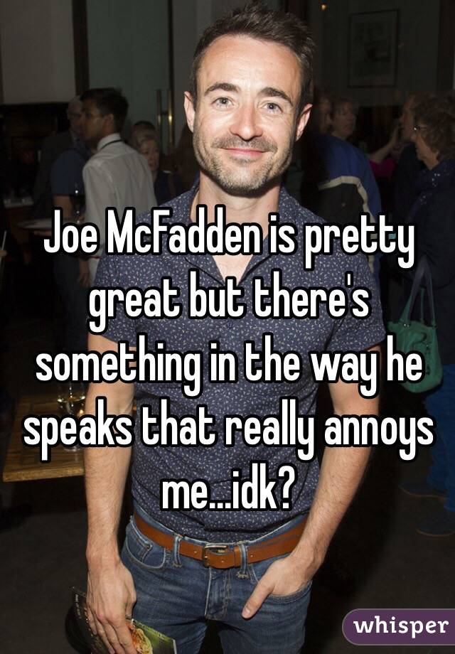 Joe McFadden is pretty great but there's something in the way he speaks that really annoys me...idk?