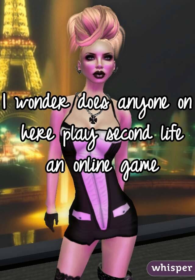 I wonder does anyone on here play second life an online game