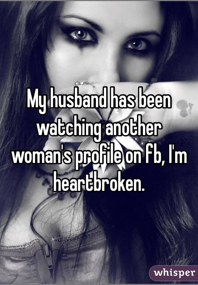 My husband has been watching another woman's profile on fb, I'm heartbroken. 