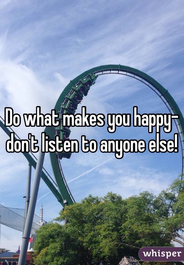 Do what makes you happy- don't listen to anyone else! 