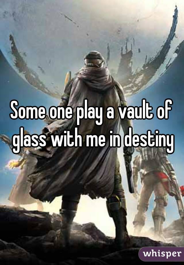 Some one play a vault of glass with me in destiny