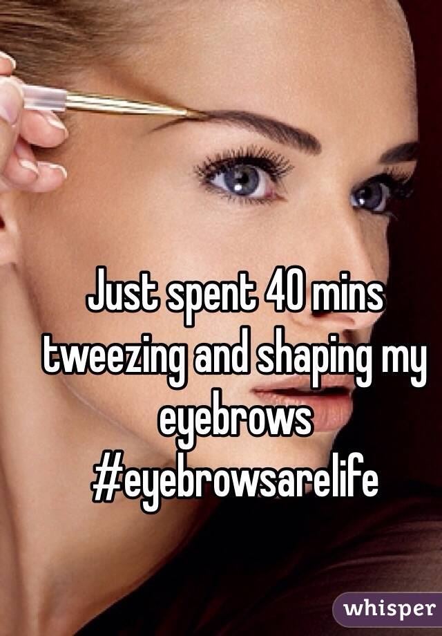 Just spent 40 mins tweezing and shaping my eyebrows #eyebrowsarelife