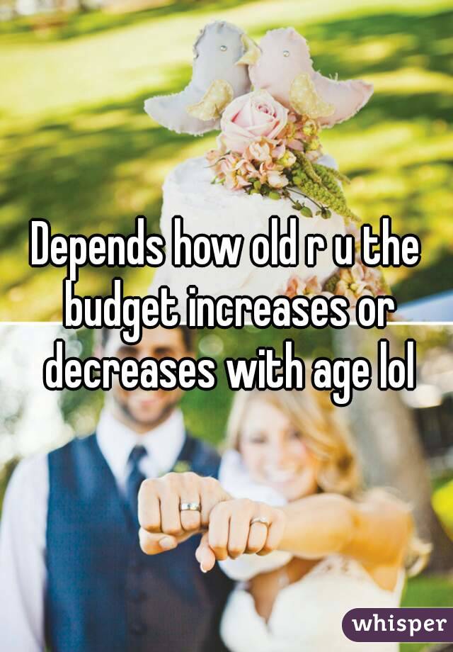 Depends how old r u the budget increases or decreases with age lol
